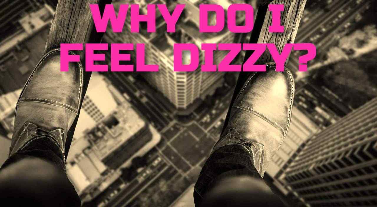 WHY DO I FEEL DIZZY