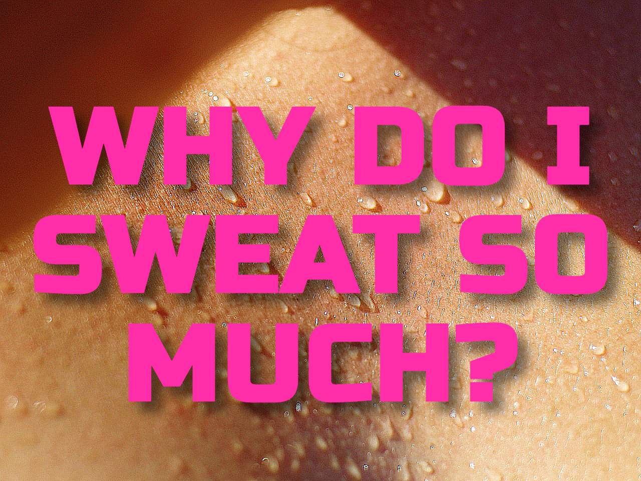 Why do i sweat so much