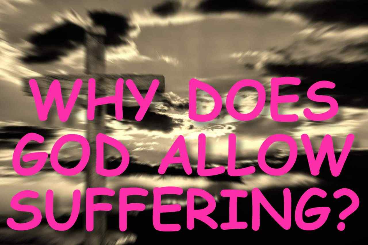 WHY DOES GOD ALLOW SUFFERING